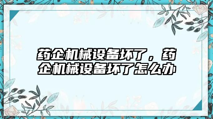 藥企機(jī)械設(shè)備壞了，藥企機(jī)械設(shè)備壞了怎么辦