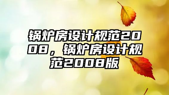 鍋爐房設(shè)計規(guī)范2008，鍋爐房設(shè)計規(guī)范2008版