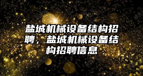 鹽城機(jī)械設(shè)備結(jié)構(gòu)招聘，鹽城機(jī)械設(shè)備結(jié)構(gòu)招聘信息