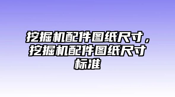 挖掘機(jī)配件圖紙尺寸，挖掘機(jī)配件圖紙尺寸標(biāo)準(zhǔn)