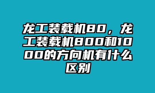 龍工裝載機80，龍工裝載機800和1000的方向機有什么區(qū)別