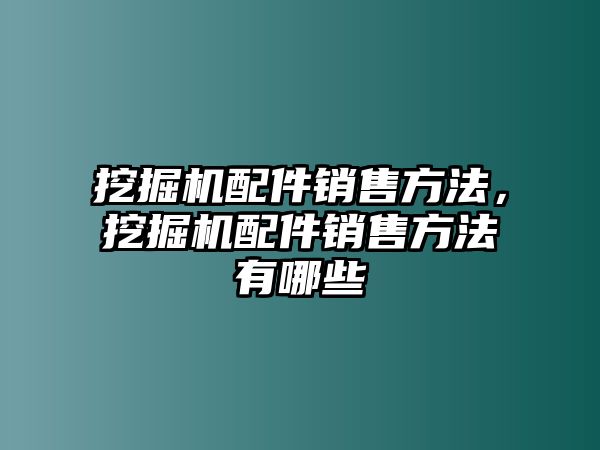 挖掘機(jī)配件銷售方法，挖掘機(jī)配件銷售方法有哪些