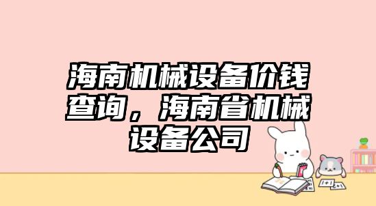 海南機械設(shè)備價錢查詢，海南省機械設(shè)備公司