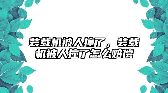 裝載機(jī)被人撞了，裝載機(jī)被人撞了怎么賠償