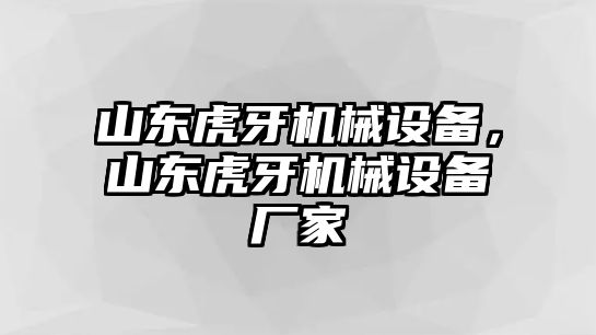 山東虎牙機械設(shè)備，山東虎牙機械設(shè)備廠家