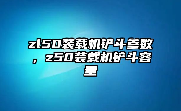 zl50裝載機鏟斗參數(shù)，z50裝載機鏟斗容量