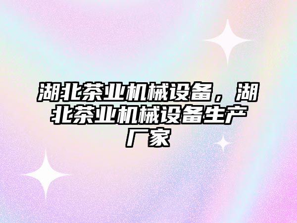 湖北茶業(yè)機械設備，湖北茶業(yè)機械設備生產(chǎn)廠家