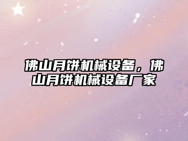 佛山月餅機械設(shè)備，佛山月餅機械設(shè)備廠家