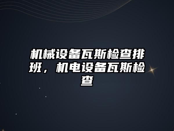 機械設備瓦斯檢查排班，機電設備瓦斯檢查