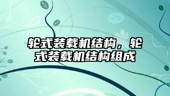 輪式裝載機(jī)結(jié)構(gòu)，輪式裝載機(jī)結(jié)構(gòu)組成