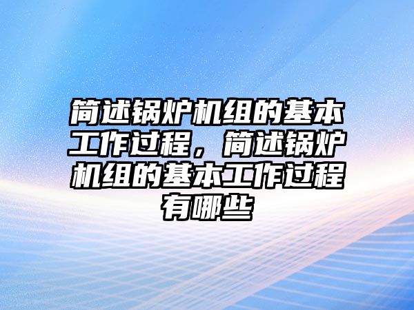 簡述鍋爐機組的基本工作過程，簡述鍋爐機組的基本工作過程有哪些