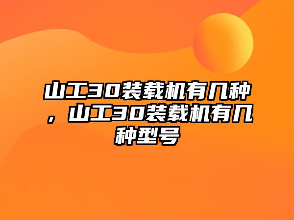 山工30裝載機(jī)有幾種，山工30裝載機(jī)有幾種型號(hào)