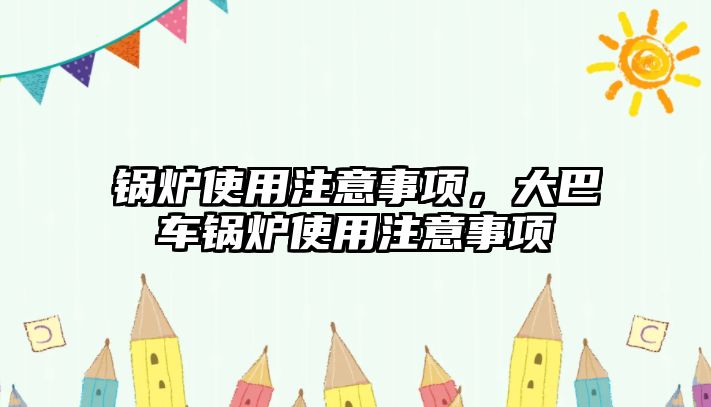 鍋爐使用注意事項，大巴車鍋爐使用注意事項