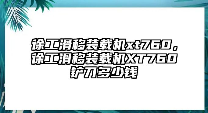 徐工滑移裝載機(jī)xt760，徐工滑移裝載機(jī)XT760鏟刀多少錢(qián)