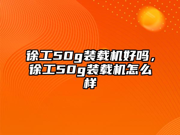 徐工50g裝載機好嗎，徐工50g裝載機怎么樣