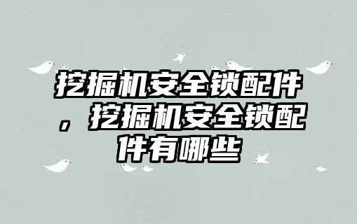 挖掘機(jī)安全鎖配件，挖掘機(jī)安全鎖配件有哪些