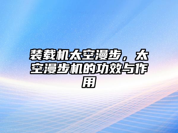 裝載機(jī)太空漫步，太空漫步機(jī)的功效與作用