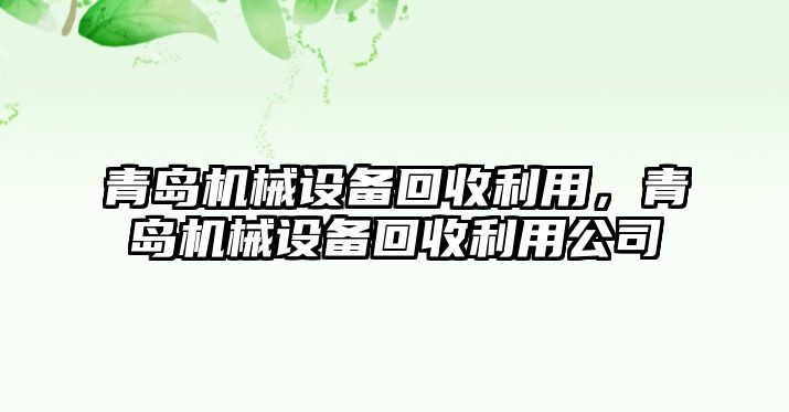 青島機械設(shè)備回收利用，青島機械設(shè)備回收利用公司