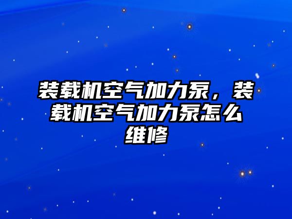 裝載機空氣加力泵，裝載機空氣加力泵怎么維修