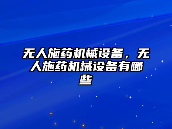 無人施藥機械設(shè)備，無人施藥機械設(shè)備有哪些