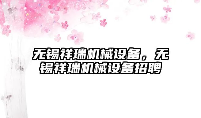 無錫祥瑞機械設(shè)備，無錫祥瑞機械設(shè)備招聘