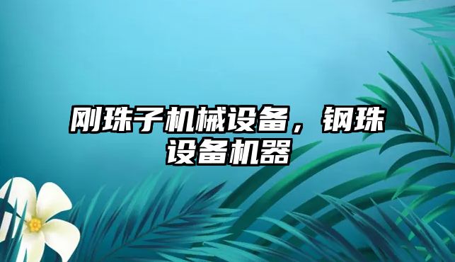 剛珠子機(jī)械設(shè)備，鋼珠設(shè)備機(jī)器