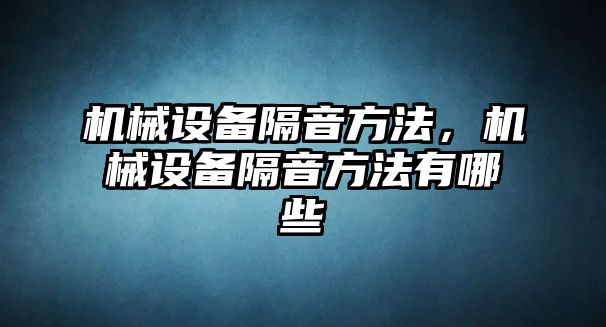 機(jī)械設(shè)備隔音方法，機(jī)械設(shè)備隔音方法有哪些