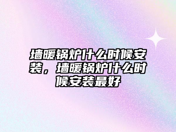 墻暖鍋爐什么時(shí)候安裝，墻暖鍋爐什么時(shí)候安裝最好