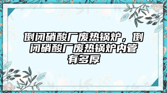 倒閉硝酸廠廢熱鍋爐，倒閉硝酸廠廢熱鍋爐內(nèi)管有多厚