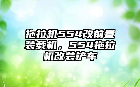 拖拉機(jī)554改前置裝載機(jī)，554拖拉機(jī)改裝鏟車