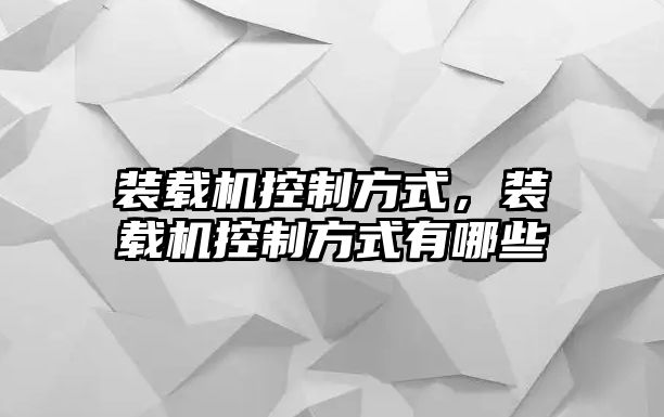 裝載機(jī)控制方式，裝載機(jī)控制方式有哪些