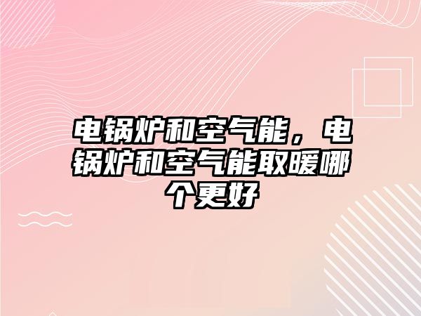 電鍋爐和空氣能，電鍋爐和空氣能取暖哪個(gè)更好