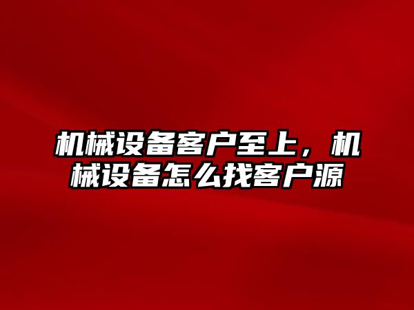 機械設(shè)備客戶至上，機械設(shè)備怎么找客戶源