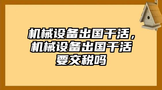 機械設備出國干活，機械設備出國干活要交稅嗎