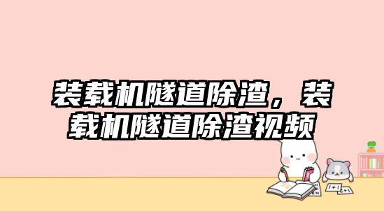 裝載機隧道除渣，裝載機隧道除渣視頻