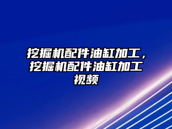 挖掘機配件油缸加工，挖掘機配件油缸加工視頻