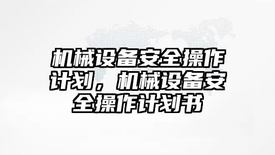 機(jī)械設(shè)備安全操作計(jì)劃，機(jī)械設(shè)備安全操作計(jì)劃書(shū)