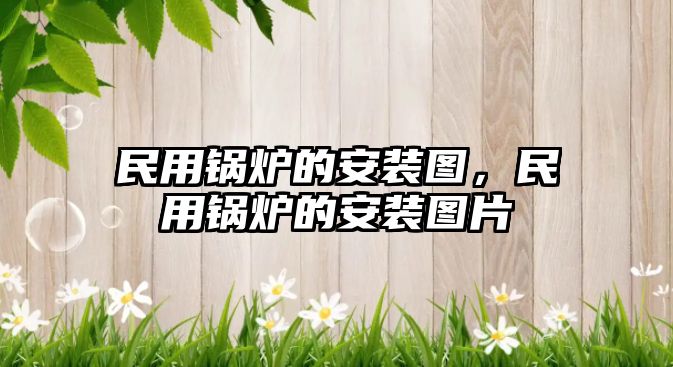 民用鍋爐的安裝圖，民用鍋爐的安裝圖片