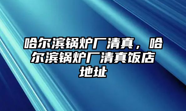 哈爾濱鍋爐廠清真，哈爾濱鍋爐廠清真飯店地址