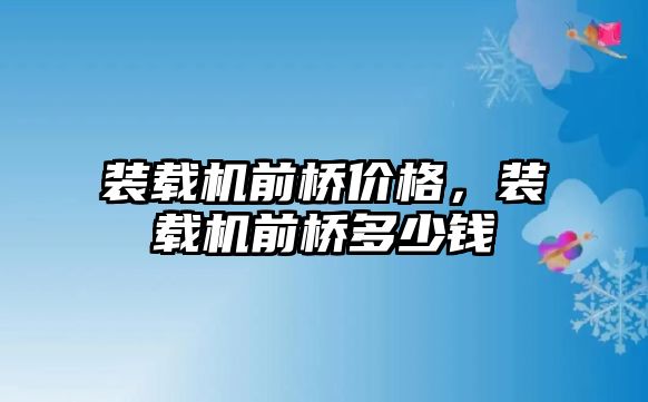 裝載機(jī)前橋價格，裝載機(jī)前橋多少錢