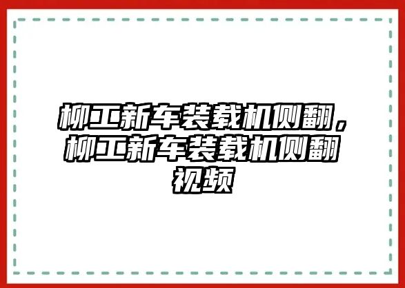 柳工新車裝載機側翻，柳工新車裝載機側翻視頻