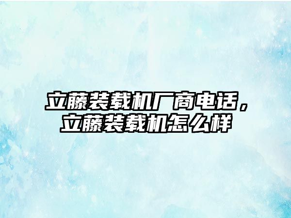 立藤裝載機(jī)廠商電話，立藤裝載機(jī)怎么樣