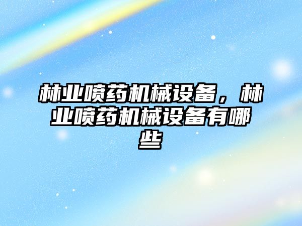 林業(yè)噴藥機(jī)械設(shè)備，林業(yè)噴藥機(jī)械設(shè)備有哪些