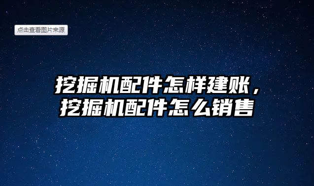 挖掘機(jī)配件怎樣建賬，挖掘機(jī)配件怎么銷售