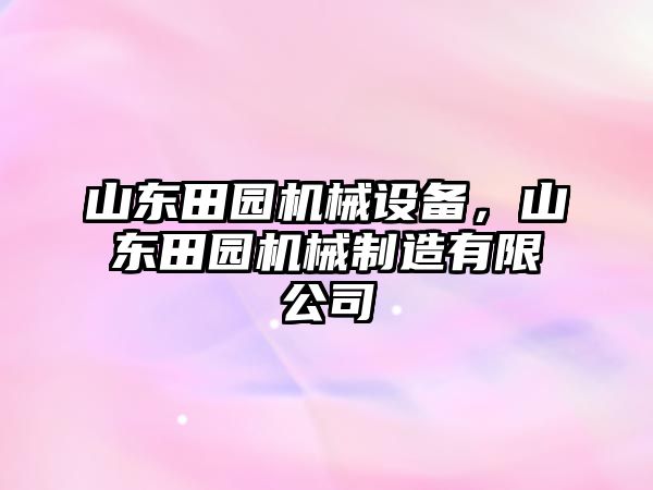 山東田園機械設(shè)備，山東田園機械制造有限公司
