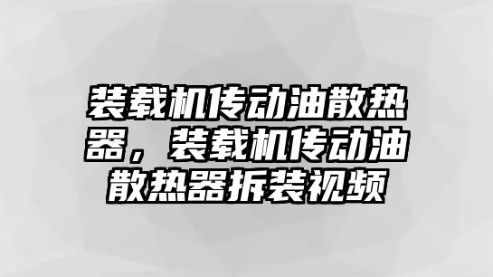 裝載機傳動油散熱器，裝載機傳動油散熱器拆裝視頻