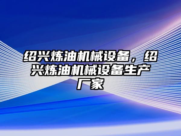 紹興煉油機(jī)械設(shè)備，紹興煉油機(jī)械設(shè)備生產(chǎn)廠家