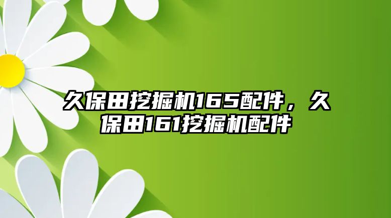 久保田挖掘機165配件，久保田161挖掘機配件