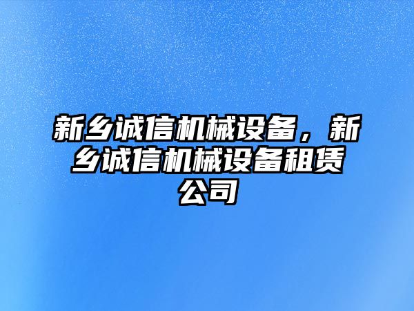 新鄉(xiāng)誠信機(jī)械設(shè)備，新鄉(xiāng)誠信機(jī)械設(shè)備租賃公司