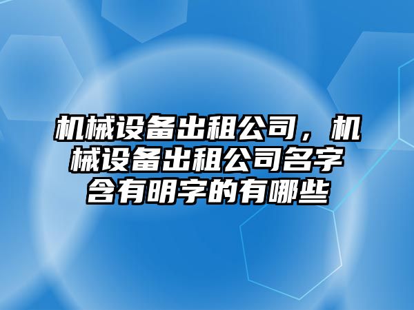 機械設備出租公司，機械設備出租公司名字含有明字的有哪些